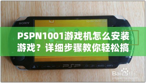 PSPN1001游戲機怎么安裝游戲？詳細步驟教你輕松搞定！