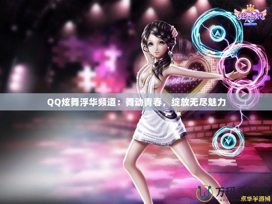 QQ炫舞浮華頻道：舞動(dòng)青春，綻放無盡魅力