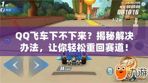 QQ飛車(chē)下不下來(lái)？揭秘解決辦法，讓你輕松重回賽道！