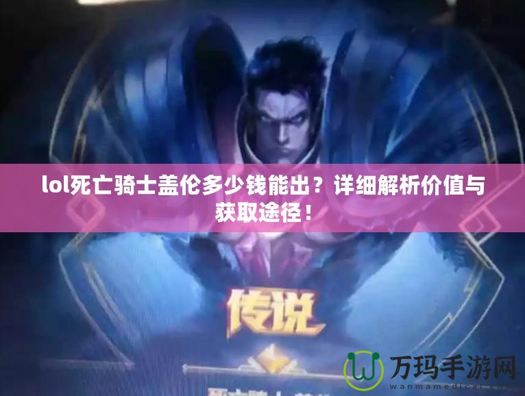 lol死亡騎士蓋倫多少錢能出？詳細(xì)解析價(jià)值與獲取途徑！