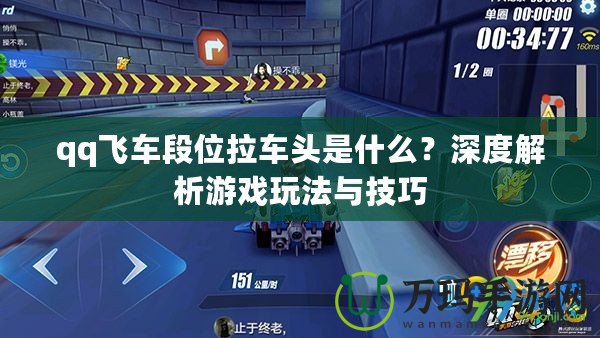 qq飛車段位拉車頭是什么？深度解析游戲玩法與技巧