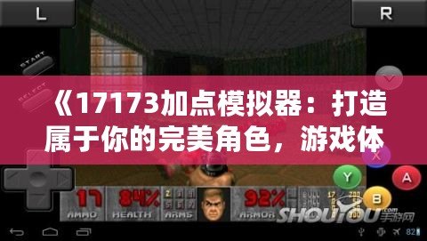 《17173加點(diǎn)模擬器：打造屬于你的完美角色，游戲體驗(yàn)全面升級(jí)》
