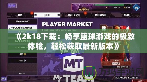 《2k18下載：暢享籃球游戲的極致體驗，輕松獲取最新版本》