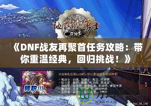 《DNF戰(zhàn)友再聚首任務(wù)攻略：帶你重溫經(jīng)典，回歸挑戰(zhàn)！》