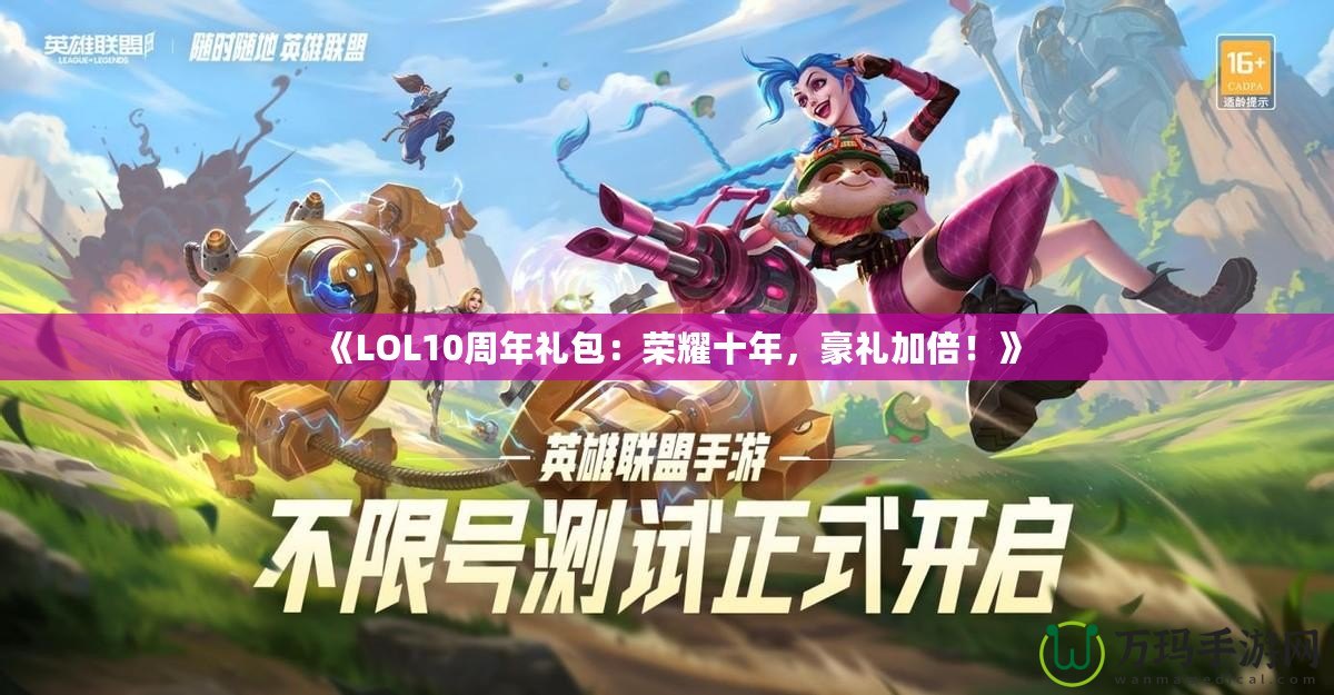 《LOL10周年禮包：榮耀十年，豪禮加倍！》
