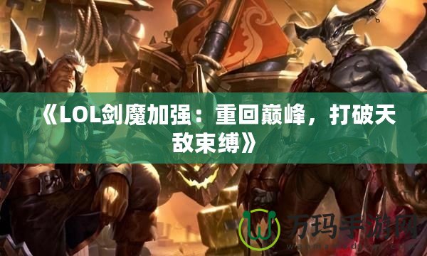 《LOL劍魔加強(qiáng)：重回巔峰，打破天敵束縛》