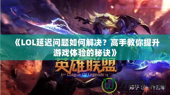 《LOL延遲問(wèn)題如何解決？高手教你提升游戲體驗(yàn)的秘訣》