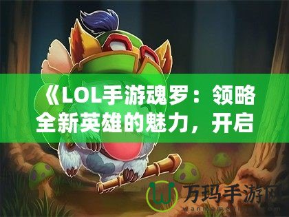 《LOL手游魂羅：領(lǐng)略全新英雄的魅力，開啟榮耀之路》