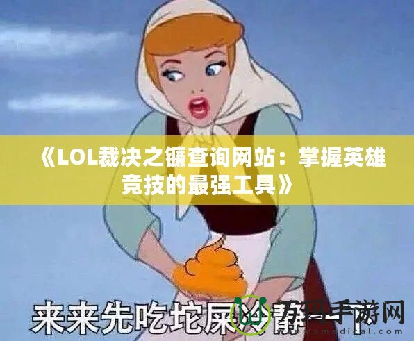 《LOL裁決之鐮查詢網(wǎng)站：掌握英雄競(jìng)技的最強(qiáng)工具》