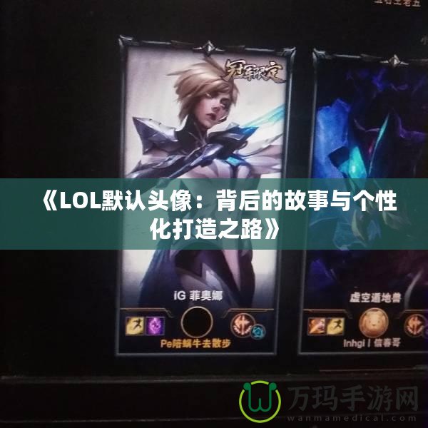 《LOL默認頭像：背后的故事與個性化打造之路》