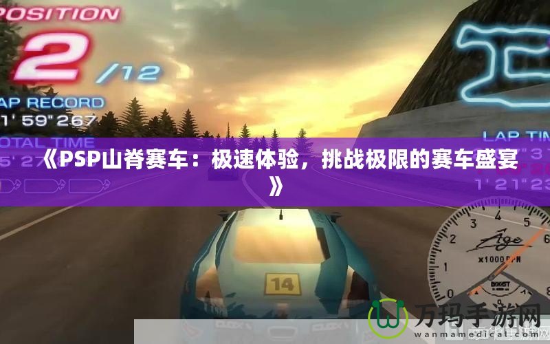 《PSP山脊賽車：極速體驗(yàn)，挑戰(zhàn)極限的賽車盛宴》