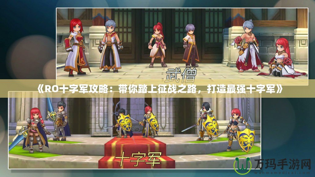 《RO十字軍攻略：帶你踏上征戰(zhàn)之路，打造最強(qiáng)十字軍》