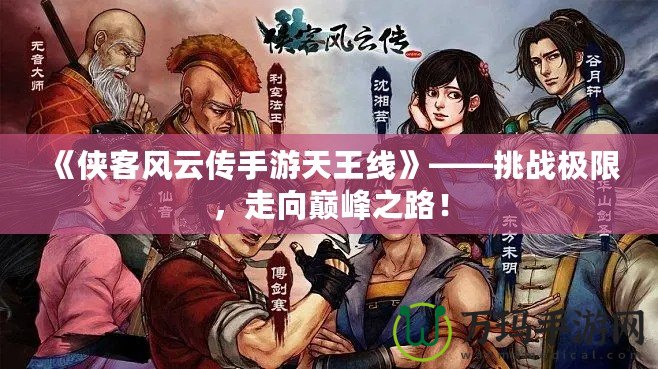 《俠客風(fēng)云傳手游天王線》——挑戰(zhàn)極限，走向巔峰之路！