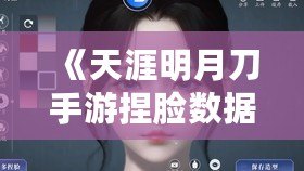 《天涯明月刀手游捏臉數(shù)據(jù)二維碼分享：打造專屬個(gè)性角色，超高顏值任你定制！》