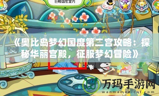 《奧比島夢(mèng)幻國(guó)度第二宮攻略：探秘華麗宮殿，征服夢(mèng)幻冒險(xiǎn)》