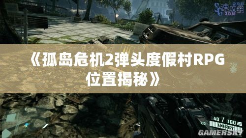 《孤島危機2彈頭度假村RPG位置揭秘》