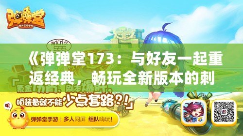 《彈彈堂173：與好友一起重返經(jīng)典，暢玩全新版本的刺激體驗(yàn)！》