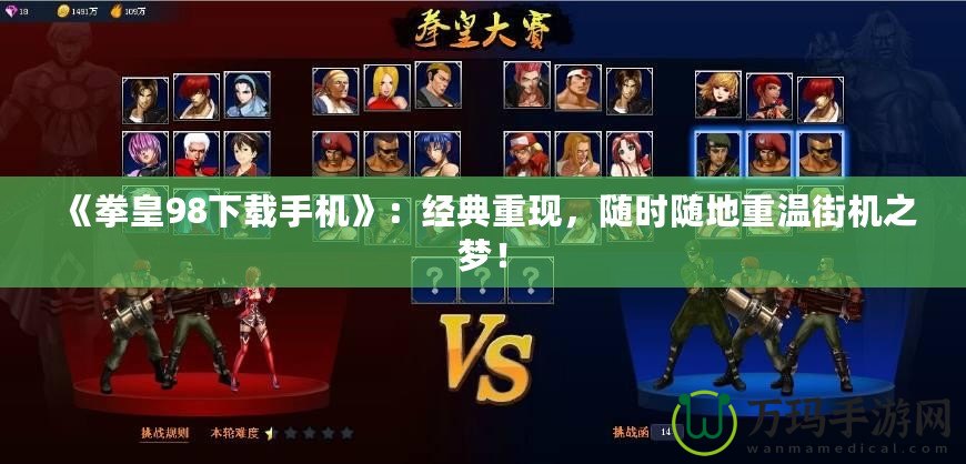 《拳皇98下載手機(jī)》：經(jīng)典重現(xiàn)，隨時(shí)隨地重溫街機(jī)之夢(mèng)！