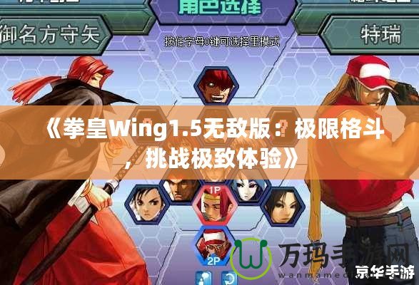 《拳皇Wing1.5無敵版：極限格斗，挑戰(zhàn)極致體驗》