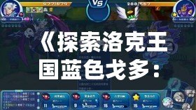 《探索洛克王國(guó)藍(lán)色戈多：最強(qiáng)伙伴，與你一起征戰(zhàn)未來(lái)！》