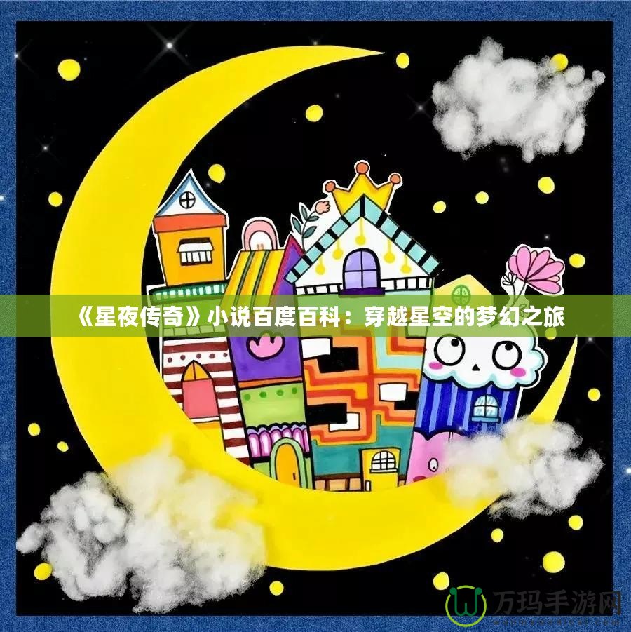 《星夜傳奇》小說(shuō)百度百科：穿越星空的夢(mèng)幻之旅