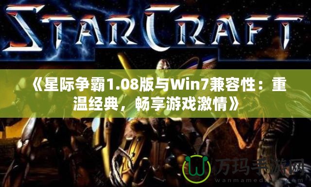 《星際爭霸1.08版與Win7兼容性：重溫經(jīng)典，暢享游戲激情》