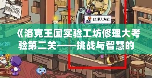 《洛克王國實驗工坊修理大考驗第二關(guān)——挑戰(zhàn)與智慧的完美結(jié)合》