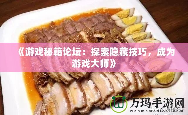 《游戲秘籍論壇：探索隱藏技巧，成為游戲大師》