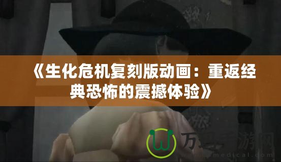 《生化危機(jī)復(fù)刻版動畫：重返經(jīng)典恐怖的震撼體驗》