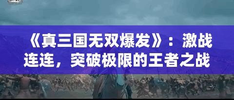 《真三國(guó)無(wú)雙爆發(fā)》：激戰(zhàn)連連，突破極限的王者之戰(zhàn)