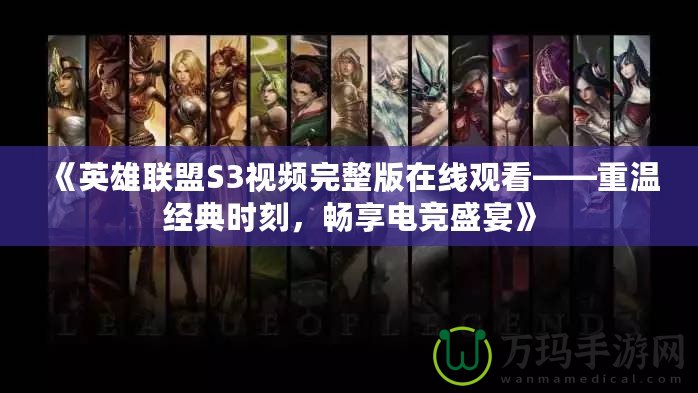 《英雄聯(lián)盟S3視頻完整版在線觀看——重溫經(jīng)典時(shí)刻，暢享電競(jìng)盛宴》