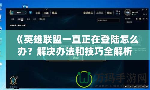 《英雄聯(lián)盟一直正在登陸怎么辦？解決辦法和技巧全解析》