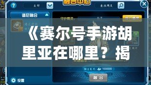 《賽爾號手游胡里亞在哪里？揭秘隱藏的神秘角色與戰(zhàn)力提升之道！》