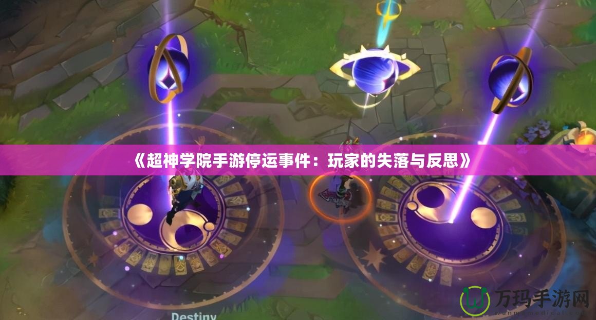 《超神學(xué)院手游停運事件：玩家的失落與反思》