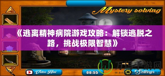 《逃離精神病院游戲攻略：解鎖逃脫之路，挑戰(zhàn)極限智慧》