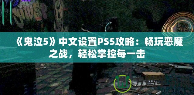 《鬼泣5》中文設(shè)置PS5攻略：暢玩惡魔之戰(zhàn)，輕松掌控每一擊