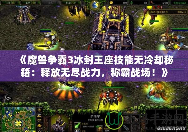 《魔獸爭霸3冰封王座技能無冷卻秘籍：釋放無盡戰(zhàn)力，稱霸戰(zhàn)場！》