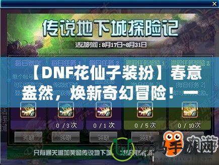 【DNF花仙子裝扮】春意盎然，煥新奇幻冒險！一起來探索夢幻花園的奇妙魅力