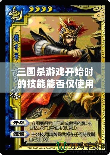 三國殺游戲開始時的技能能否僅使用一次？深度解析與玩法探秘