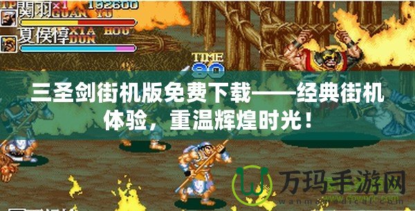 三圣劍街機(jī)版免費(fèi)下載——經(jīng)典街機(jī)體驗(yàn)，重溫輝煌時(shí)光！