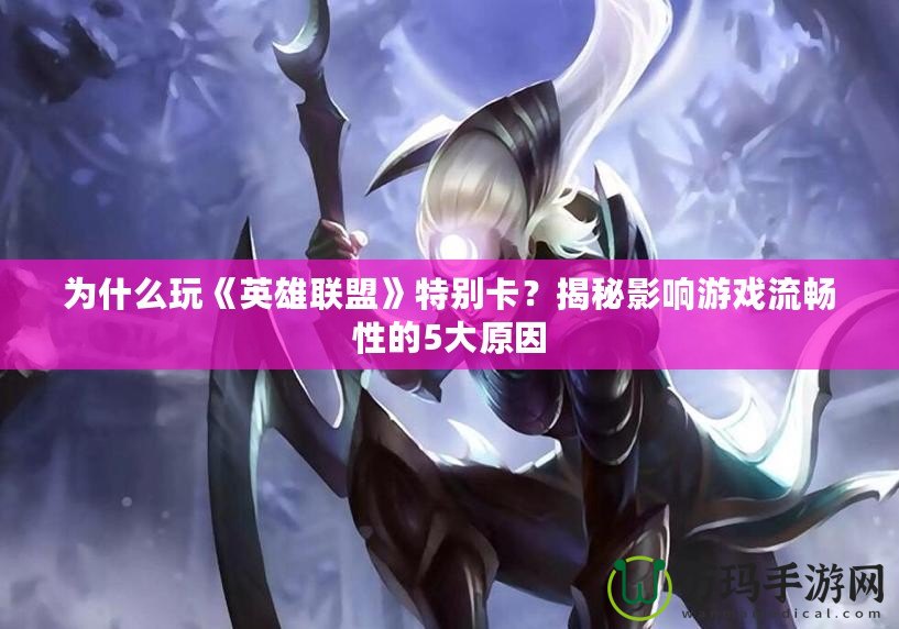 為什么玩《英雄聯(lián)盟》特別卡？揭秘影響游戲流暢性的5大原因