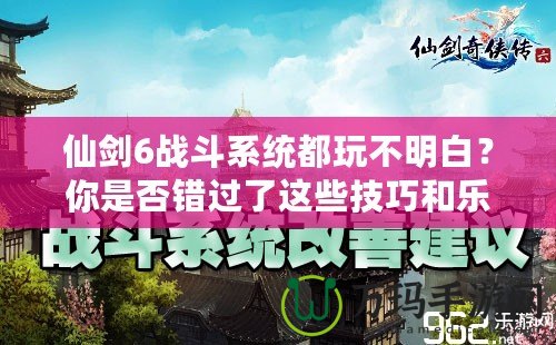 仙劍6戰(zhàn)斗系統(tǒng)都玩不明白？你是否錯(cuò)過(guò)了這些技巧和樂(lè)趣？