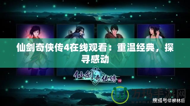 仙劍奇?zhèn)b傳4在線觀看：重溫經(jīng)典，探尋感動
