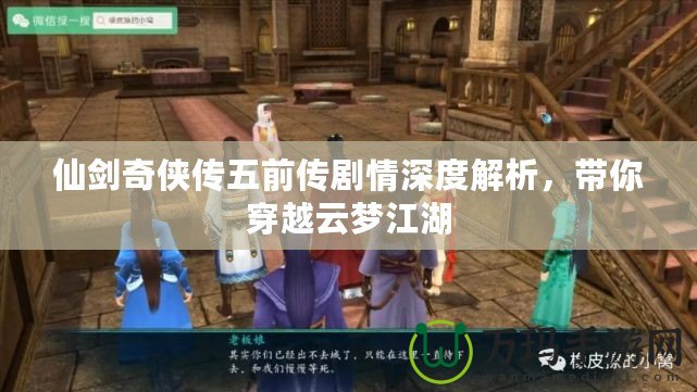 仙劍奇?zhèn)b傳五前傳劇情深度解析，帶你穿越云夢江湖