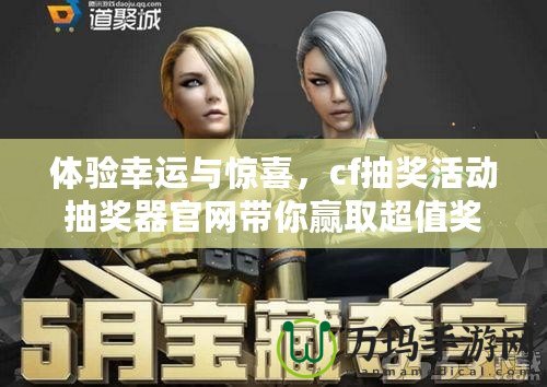 體驗(yàn)幸運(yùn)與驚喜，cf抽獎(jiǎng)活動(dòng)抽獎(jiǎng)器官網(wǎng)帶你贏取超值獎(jiǎng)品