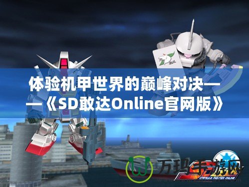 體驗(yàn)機(jī)甲世界的巔峰對(duì)決——《SD敢達(dá)Online官網(wǎng)版》震撼上線！