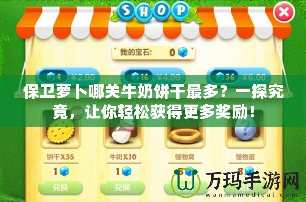 保衛(wèi)蘿卜哪關牛奶餅干最多？一探究竟，讓你輕松獲得更多獎勵！