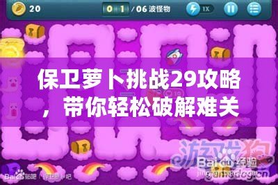 保衛(wèi)蘿卜挑戰(zhàn)29攻略，帶你輕松破解難關(guān)！