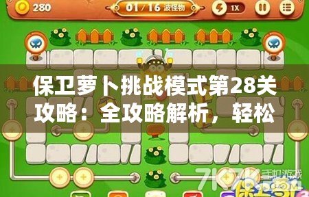 保衛(wèi)蘿卜挑戰(zhàn)模式第28關(guān)攻略：全攻略解析，輕松通關(guān)技巧大揭秘