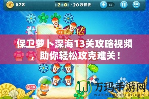 保衛(wèi)蘿卜深海13關(guān)攻略視頻，助你輕松攻克難關(guān)！